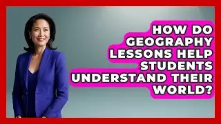 How Do Geography Lessons Help Students Understand Their World? | The Student Atlas News