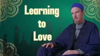 Learning to Love || Shaykh Abdal Hakim Murad