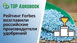 Рейтинг Forbes возглавили российские производители удобрений. TOP Agrobook: обзор агроновостей