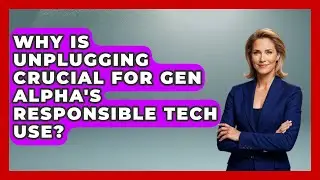 Why Is Unplugging Crucial For Gen Alpha's Responsible Tech Use? - Gen Alpha Adventures