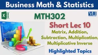 MTH302 Short Lecture 10_Matrix_Addition of Matrix_Subtraction_Multiplication_Multiplicative Inverse
