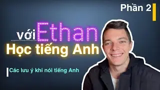 CÁC LƯU Ý KHI NÓI TIẾNG ANH- PHẦN 2 : HỌC TIẾNG ANH VỚI ETHAN TẬP 6