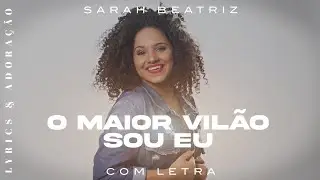 O Maior Vil&atilde;o Sou Eu - Sarah Beatriz - Com Letra