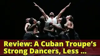 Review: A Cuban Troupe&rsquo;s Strong Dancers, Less Strong Premieres