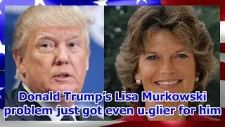 Donald Trump&rsquo;s Lisa Murkowski problem just got even u.glier for him