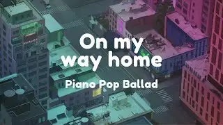 [On my way home] 🎹 Piano Pop Ballad /  Healing / Relaxing / 피아노 팝 발라드 / 힐링 / 휴식