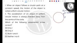 I. When an object follows a circular path at a constant speed, the motion of the object is calle....