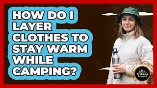 How Do I Layer Clothes To Stay Warm While Camping?