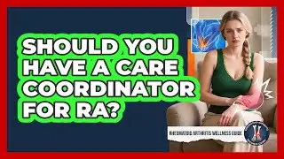 Should You Have A Care Coordinator For RA? - Rheumatoid Arthritis Wellness Guide