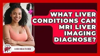 What Liver Conditions Can MRI Liver Imaging Diagnose? | Liver Health Hub News