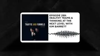 The Traffic and Funnels Show Episode 299: Healthy Teams & Thinking at the Next level