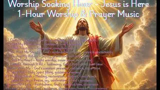 Worship Soaking Hour &ndash; Jesus is Here, 1-Hour Worship & Prayer Music