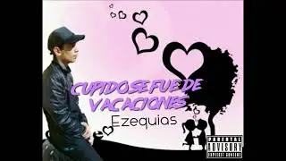 Ezequias - Cupido Se Fue De Vacaciones