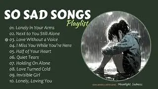 So Sad Songs Playlist 2026 - Lonely, Loving You - Love Without a Voice - Sad Song will make you cry😭