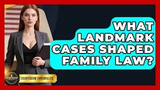 What Landmark Cases Shaped Family Law? - Courtroom Chronicles