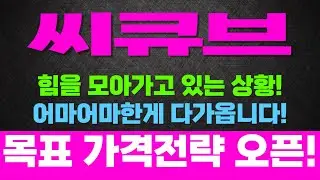 [주식]씨큐브 - 힘을 모아가고 있는 상황! 어마어마한게 다가옵니다! 목표가 가격전략 오픈!