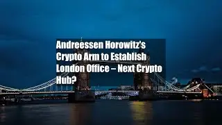 Andreessen Horowitz's Crypto Arm to Establish London Office &ndash;&nbsp;Next Crypto Hub?