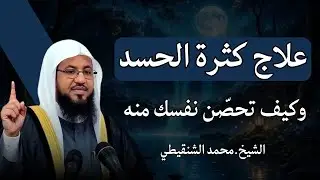 سبب كثرة الحسد وكيف تحصّن نفسك منه | الشيخ محمد الشنقيطي