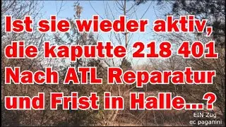 Ist sie wieder aktiv, die kaputte 218 401? Nach ATL Reparatur und Frist in Halle sollte sie laufen!