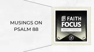 Musings on Psalm 88 - Faith Focus Discipleship Podcast