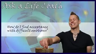 How do I find acceptance with difficult emotions? Ask a Life Coach # 149