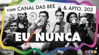 EU NUNCA | COM CANAL DAS BEE E APTO 202