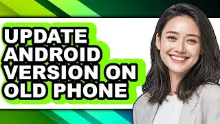 How to Update Android Version on Old Phone - Step by Step