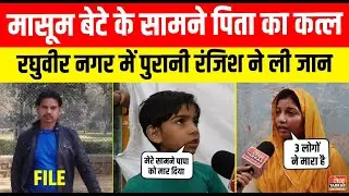 मासूम बेटे के सामने पिता का कत्ल, रघुवीर नगर में पुरानी रंजिश ने ली जान | Raghubir Nagar Crime News