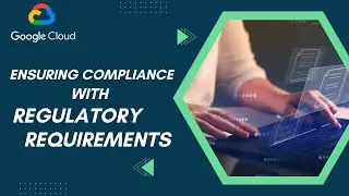 Ensuring Compliance with Regulatory Requirements | Google Cloud | Whizlabs
