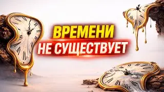⏰ ВРЕМЕНИ НЕ СУЩЕСТВУЕТ | Почему ваше будущее уже произошло
