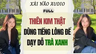 Full audio | THIÊN KIM THẬT DÙNG TIẾNG LÒNG ĐỂ DẠY DỖ TRÀ XANH | Xài Não Audio #truyenaudio #audio