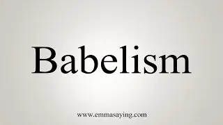 How To Say Babelism