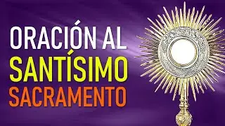 ORACIÓN AL SANTÍSIMO SACRAMENTO