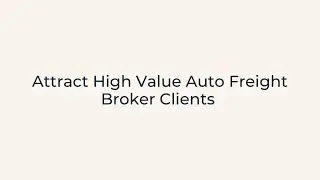 Attract High Value Auto Freight Broker Clients - Our Proven System