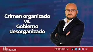 Crimen organizado vs. Gobierno desorganizado
