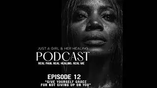 Episode 12: &ldquo;Give Yourself Grace for Not Giving Up on You&rdquo; | Just A Girl & Her Healing 