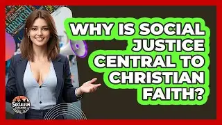 Why Is Social Justice Central To Christian Faith? - Socialism Explained