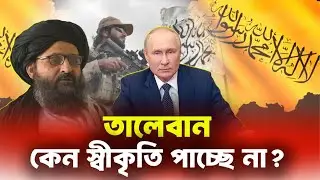 আফগানিস্তানের তালেবান কেন স্বীকৃতি পাচ্ছে না? | Taliban Recognition Explained