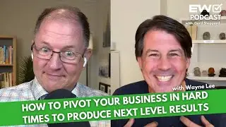 EW 033: How To Pivot Your Business In Hard Times To Produce Next Level Results with Wayne Lee