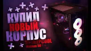 КУПИЛ НОВЫЙ КОРПУС DEEPCOOL MATREXX 50 И ВЕНТИЛЯТОРЫ FRIME IRIS SPACE