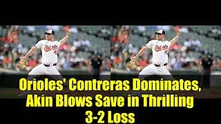 Orioles' Contreras Dominates, Akin Blows Save in Thrilling 3 2 Loss