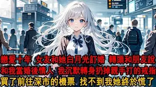 柳如煙要訂婚的消息，我是最後一個知道的，也親耳聽到她和朋友打趣：他離不開我，大不了婚後當情人。我沉默轉身，扔掉親手打的兩枚戒指，買了最近一班去往深市的飛機，找不到我的她終於慌了。#小说 #爱情 #爽文