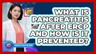 What Is Pancreatitis After ERCP And How Is It Prevented? - Pancreatic Health Network