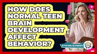 How Does Normal Teen Brain Development Affect Behavior?
