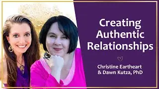 Creating Authentic Relationships with Dawn Kutza, PhD & Christine Eartheart