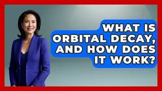 What Is Orbital Decay, And How Does It Work? - Space Tech Insider