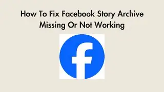How To Fix Facebook Story Archive Missing Or Not Working