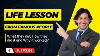 Life lessons from famous people: What they did, How they did it and Why it worked?