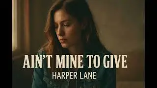 Harper Lane Delivers a Quiet Heartbreak • Ain’t Mine to Give