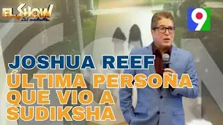 Joshua Reef fue la &uacute;ltima persona que vio a Sudiksha, joven india desaparecida | EL Show del Mediod&iacute;